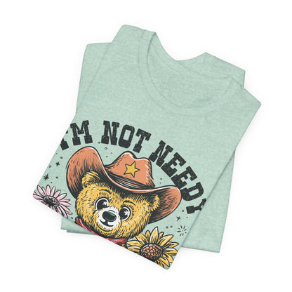 I'm Not Needy I'm Wanty Bear Tee