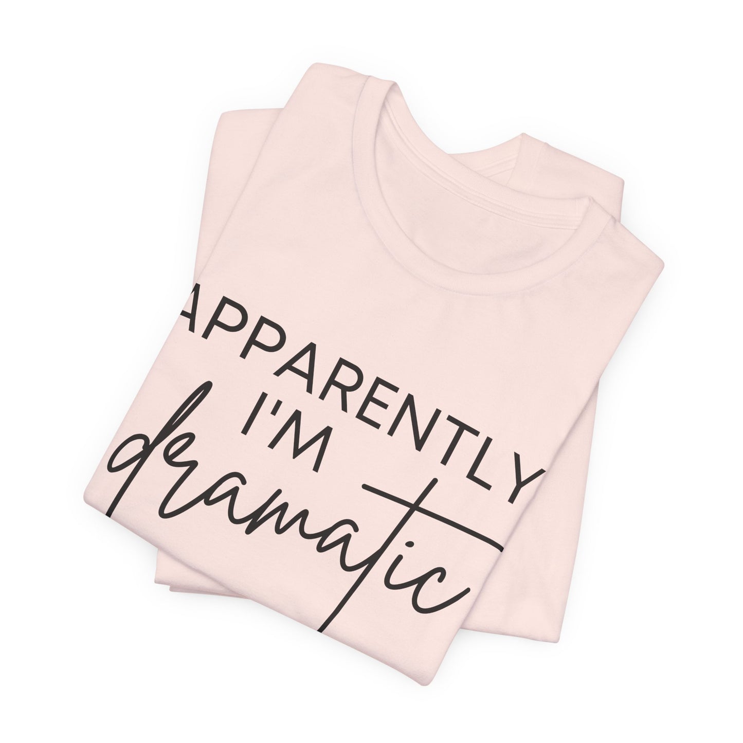 Apparently I'm Dramatic Tee