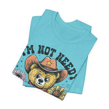 I'm Not Needy I'm Wanty Bear Tee