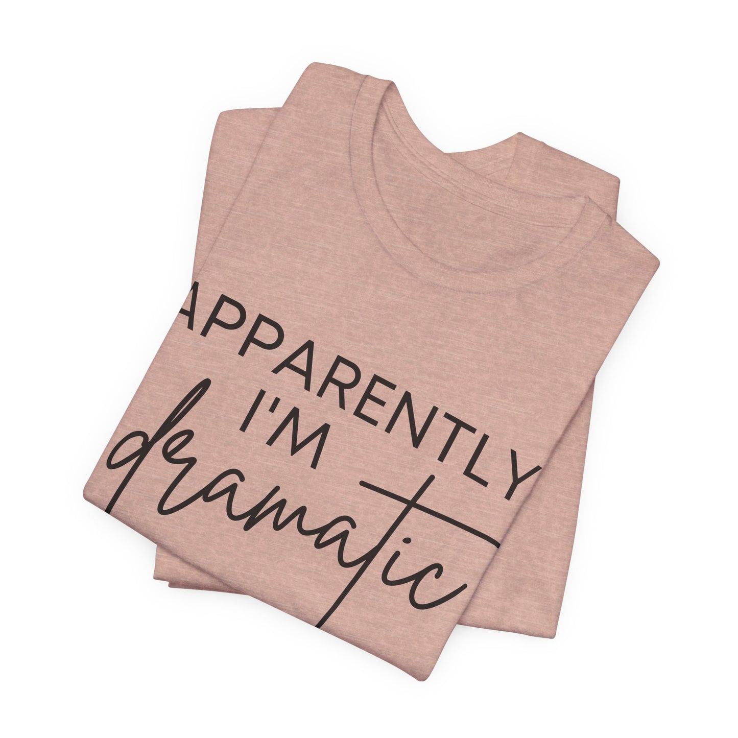 Apparently I'm Dramatic Tee